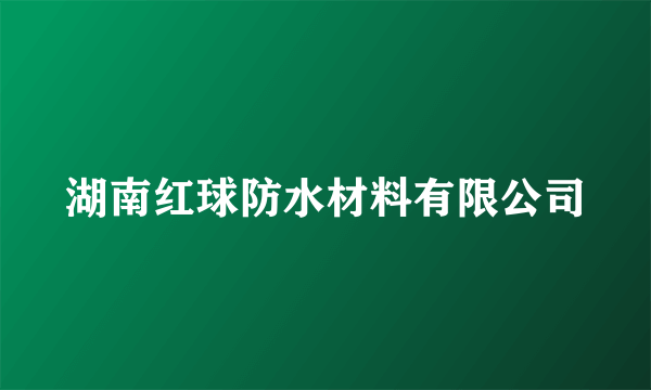 湖南红球防水材料有限公司