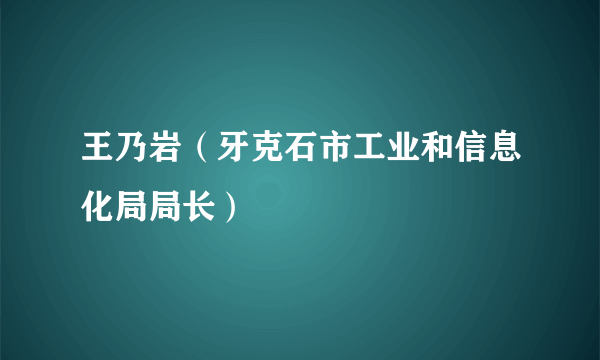 王乃岩（牙克石市工业和信息化局局长）