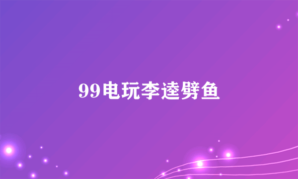99电玩李逵劈鱼