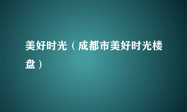 美好时光（成都市美好时光楼盘）