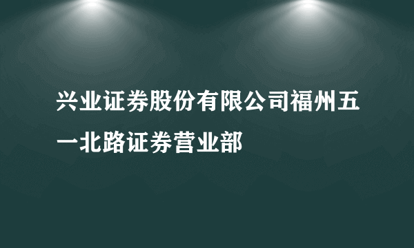 兴业证券股份有限公司福州五一北路证券营业部