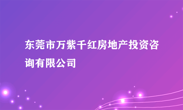 东莞市万紫千红房地产投资咨询有限公司
