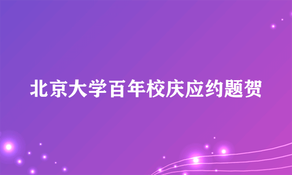 北京大学百年校庆应约题贺