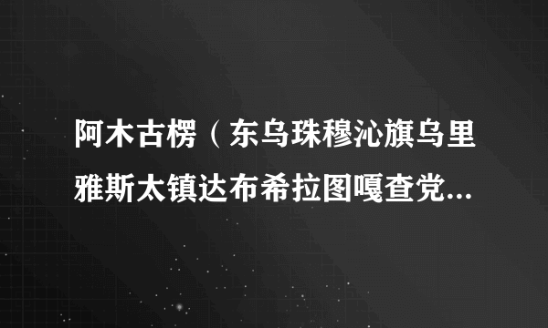 阿木古楞（东乌珠穆沁旗乌里雅斯太镇达布希拉图嘎查党支部书记、嘎查达）