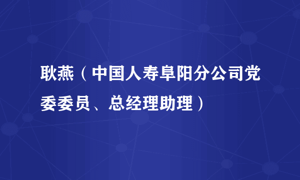 耿燕（中国人寿阜阳分公司党委委员、总经理助理）