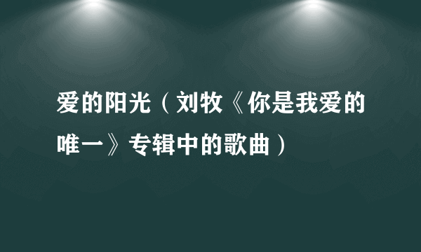 爱的阳光（刘牧《你是我爱的唯一》专辑中的歌曲）
