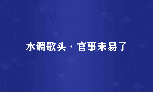 水调歌头·官事未易了