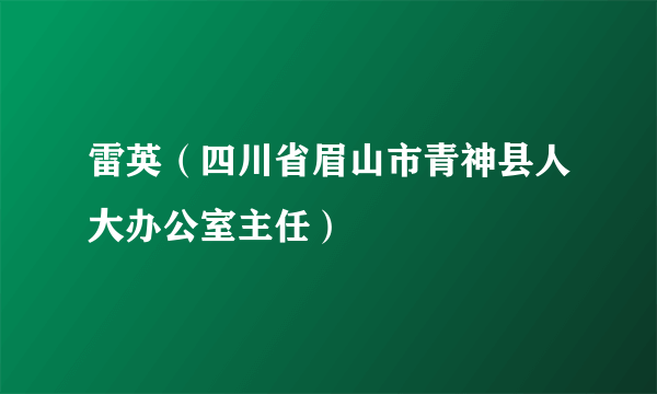雷英（四川省眉山市青神县人大办公室主任）