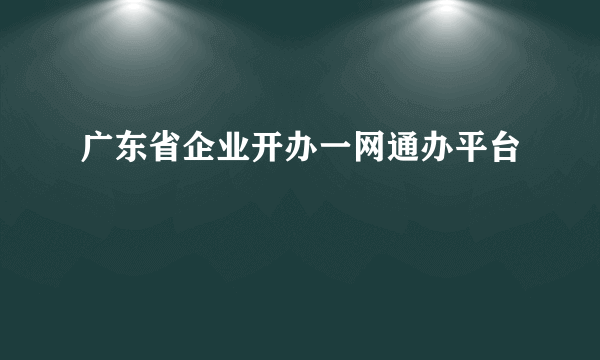 广东省企业开办一网通办平台