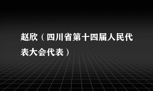赵欣（四川省第十四届人民代表大会代表）