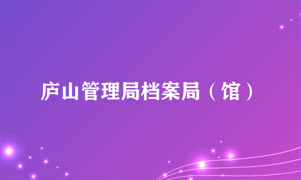 庐山管理局档案局（馆）
