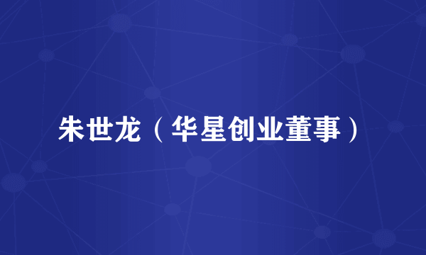 朱世龙（华星创业董事）