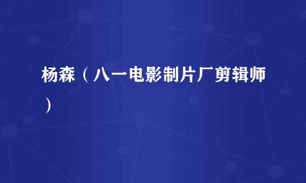 杨森（八一电影制片厂剪辑师）