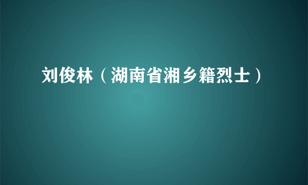 刘俊林（湖南省湘乡籍烈士）