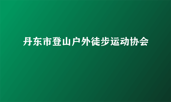 丹东市登山户外徒步运动协会
