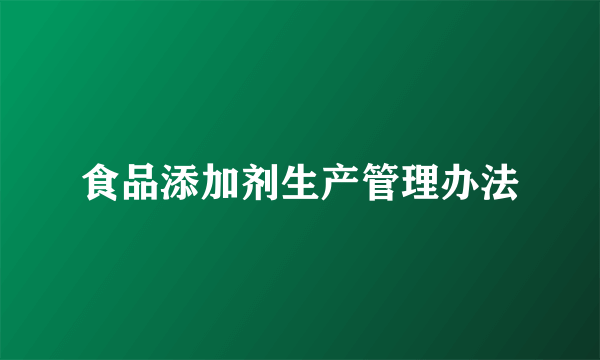 食品添加剂生产管理办法
