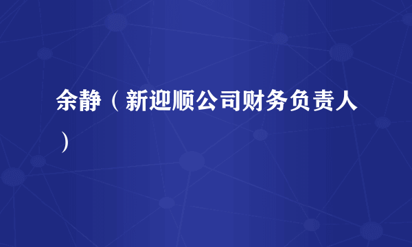 余静（新迎顺公司财务负责人）