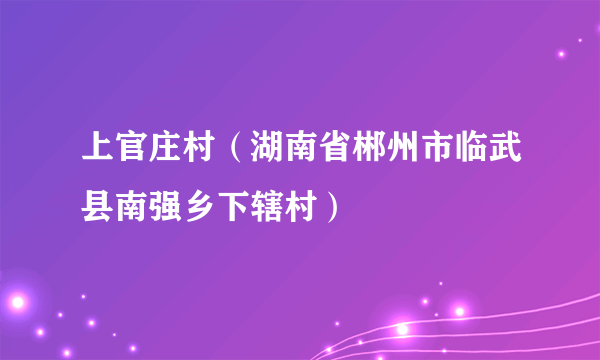 上官庄村（湖南省郴州市临武县南强乡下辖村）