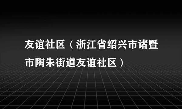 友谊社区（浙江省绍兴市诸暨市陶朱街道友谊社区）