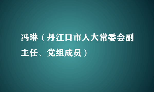 冯琳（丹江口市人大常委会副主任、党组成员）