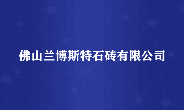 佛山兰博斯特石砖有限公司