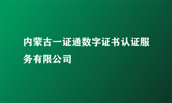 内蒙古一证通数字证书认证服务有限公司