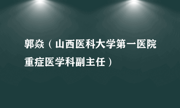 郭焱（山西医科大学第一医院重症医学科副主任）