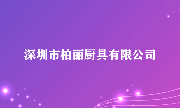 深圳市柏丽厨具有限公司