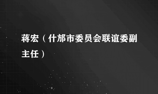 蒋宏（什邡市委员会联谊委副主任）