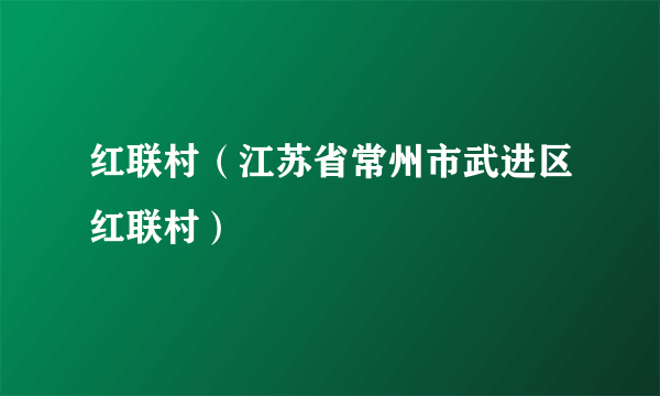 红联村（江苏省常州市武进区红联村）