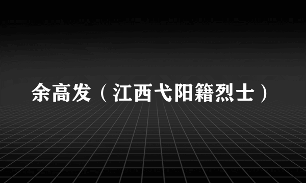余高发（江西弋阳籍烈士）