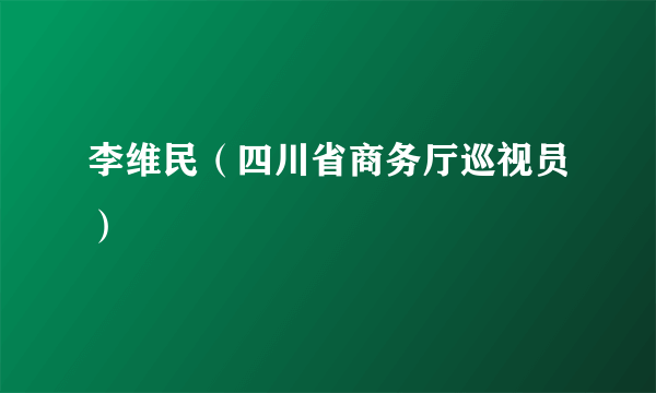 李维民（四川省商务厅巡视员）