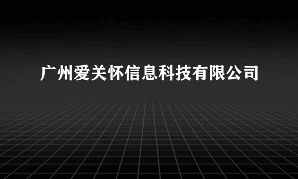 广州爱关怀信息科技有限公司