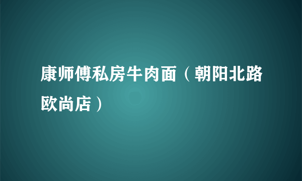 康师傅私房牛肉面（朝阳北路欧尚店）
