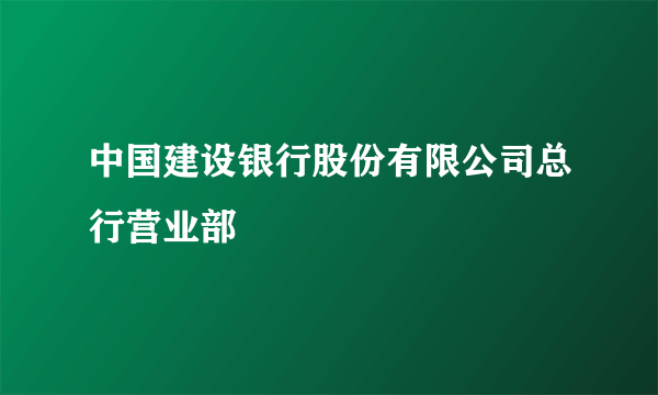 中国建设银行股份有限公司总行营业部