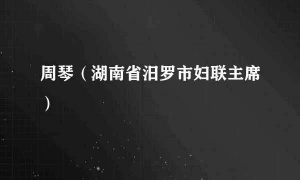 周琴（湖南省汨罗市妇联主席）