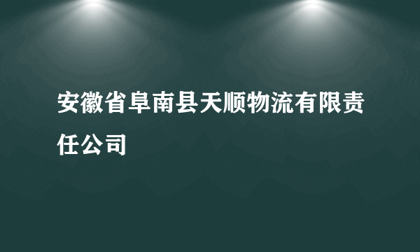 安徽省阜南县天顺物流有限责任公司