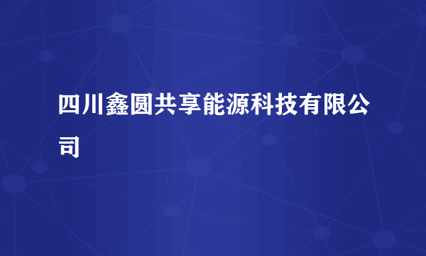 四川鑫圆共享能源科技有限公司