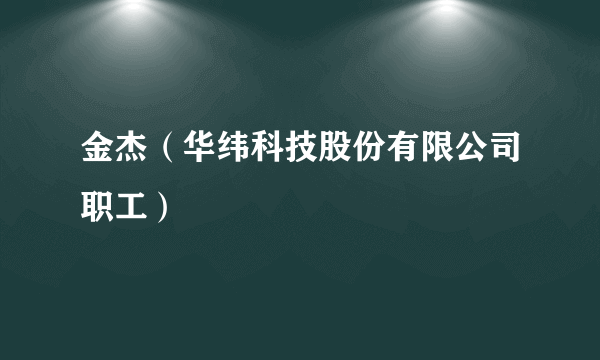金杰（华纬科技股份有限公司职工）