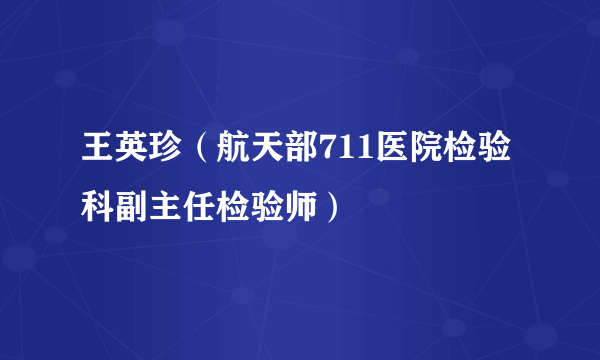 王英珍（航天部711医院检验科副主任检验师）