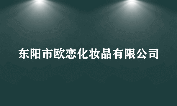 东阳市欧恋化妆品有限公司