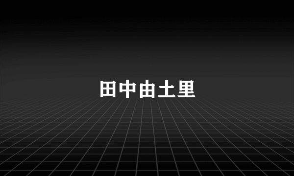 田中由土里