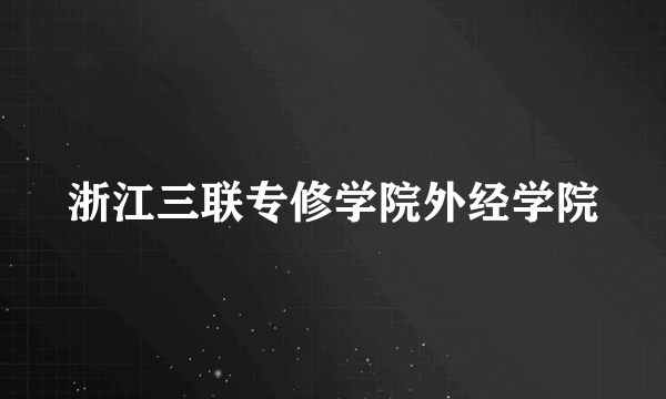 浙江三联专修学院外经学院