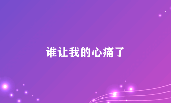 谁让我的心痛了