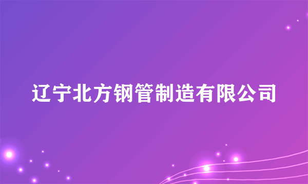 辽宁北方钢管制造有限公司