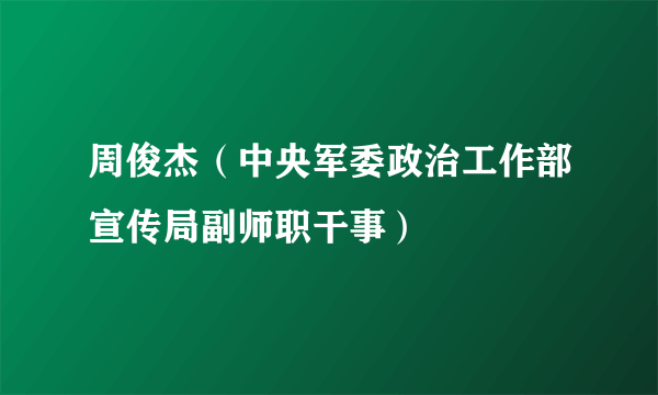 周俊杰（中央军委政治工作部宣传局副师职干事）