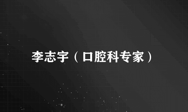 李志宇（口腔科专家）