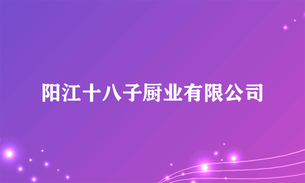 阳江十八子厨业有限公司