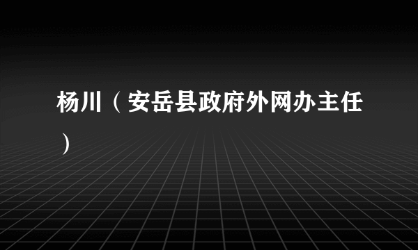 杨川（安岳县政府外网办主任）