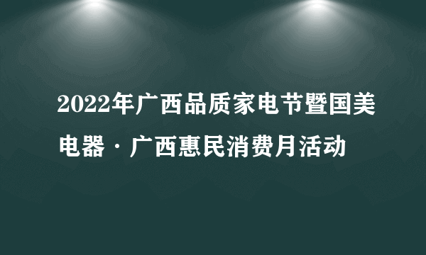 2022年广西品质家电节暨国美电器·广西惠民消费月活动